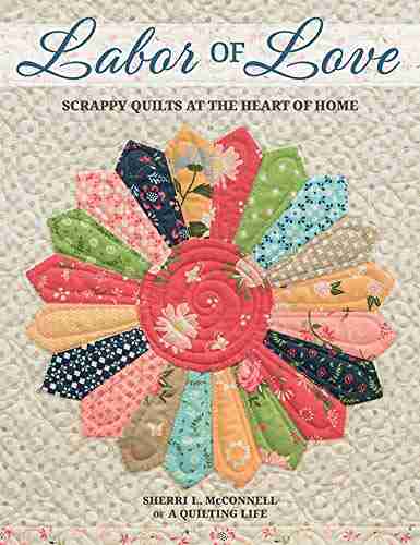 Labor Of Love: Scrappy Quilts At The Heart Of Home