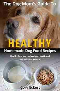 The Dog Mom s Guide to Healthy Homemade Dog Food Recipes: Recipes you can make at home with affordable everyday ingredients