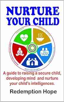 NURTURE YOUR CHILD: A guide to raising a secure child developing mind and nurture your child s intelligences