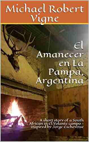 El Amanecer En La Pampa Argentina: A Short Story Of A South African In El Volante Campo Inspired By Jorge Eschevetse