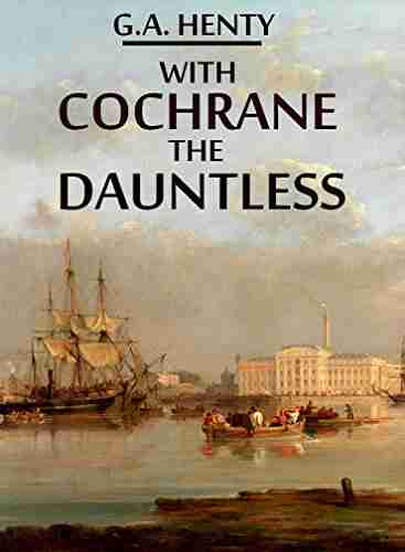 With Cochrane the Dauntless (Annotated): A Tale of the Exploits of Lord Cochrane in South American Waters