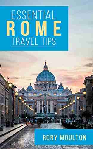 Essential Rome Travel Tips: Secrets Advice Insight For A Perfect Rome Vacation (Essential Europe Travel Tips 3)