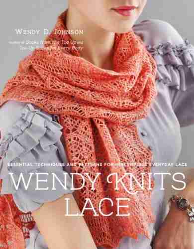 Wendy Knits Lace: Essential Techniques And Patterns For Irresistible Everyday Lace