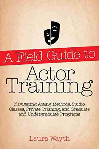 A Field Guide to Actor Training: Navigating Acting Methods Studio Classes Private Training and Graduate and Undergraduate Programs (Limelight)