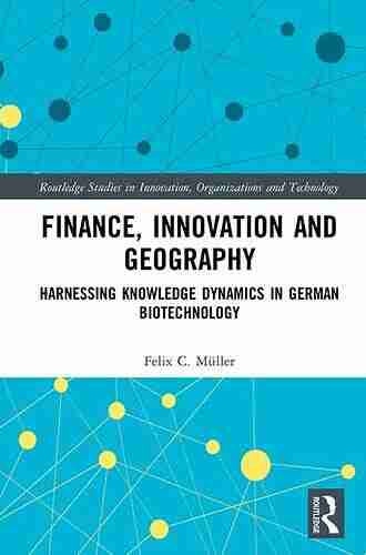 Finance Innovation and Geography: Harnessing Knowledge Dynamics in German Biotechnology (Routledge Studies in Innovation Organizations and Technology)