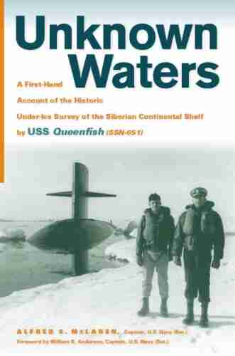 Unknown Waters: A First Hand Account Of The Historic Under Ice Survey Of The Siberian Continental Shelf By USS Queenfish (SSN 651)