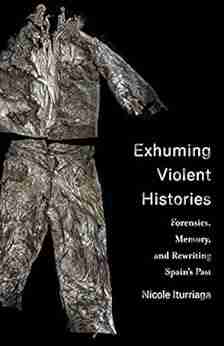 Exhuming Violent Histories: Forensics Memory And Rewriting Spain S Past