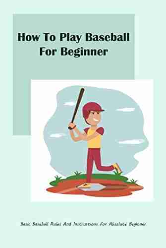 How To Play Baseball For Beginner: Basic Baseball Rules And Instructions For Absolute Beginner: Baseball Guidebook