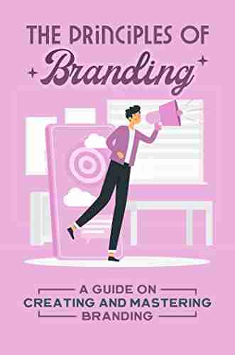 The Principles Of Branding: A Guide On Creating And Mastering Branding