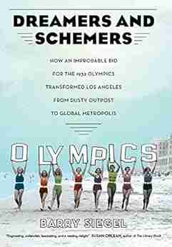 Dreamers and Schemers: How an Improbable Bid for the 1932 Olympics Transformed Los Angeles from Dusty Outpost to Global Metropolis