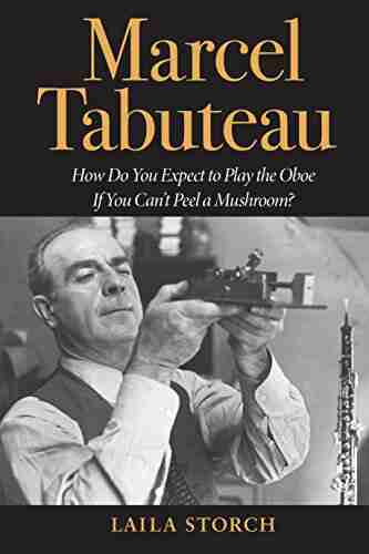 Marcel Tabuteau: How Do You Expect To Play The Oboe If You Can T Peel A Mushroom?