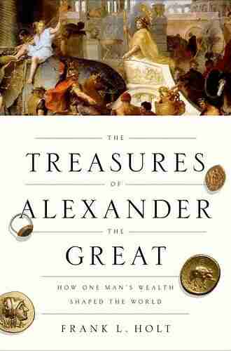 The Treasures Of Alexander The Great: How One Man S Wealth Shaped The World (Onassis In Hellenic Culture)