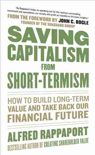 Saving Capitalism From Short Termism: How to Build Long Term Value and Take Back Our Financial Future