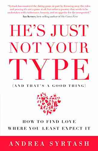 He s Just Not Your Type (And That s A Good Thing): How to Find Love Where You Least Expect It