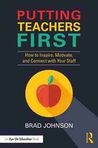 Putting Teachers First: How to Inspire Motivate and Connect with Your Staff