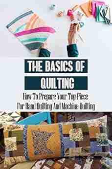 The Basics Of Quilting: How To Prepare Your Top Piece For Hand Quilting And Machine Quilting