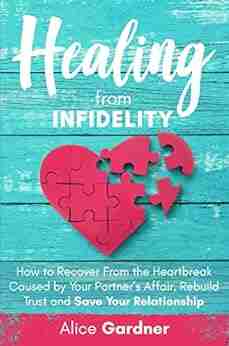 Healing From Infidelity: How to Recover from the Heartbreak Caused by Your Partner s Affair Rebuild Trust and Save Your Relationship (The Easy Guide to Skills and Repair Your Marriage)