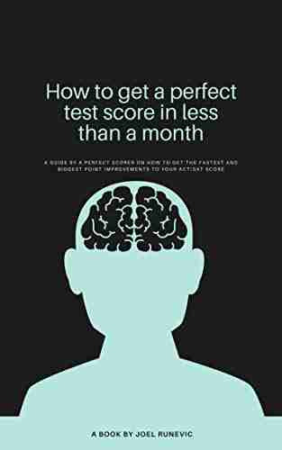 How To Get A Perfect Test Score In Less Than A Month: A Guide By A Perfect Scorer On How To Achieve A 36 On The ACT Or A 1600 On The SAT In The Shortest Time Possible