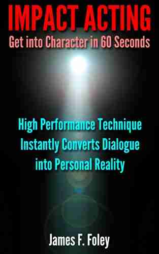 Impact Acting How to get into Character in 60 Seconds: High Performance Technique Converts Dialogue into Personal Reality