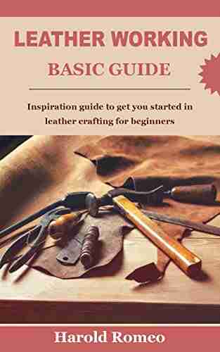 LEATHER WORKING BASIC GUIDE: Inspiration Guide To Get You Started In Leather Crafting For Beginners