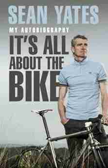 Sean Yates: It s All About the Bike: My Autobiography