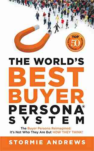 The World s Best Buyer Persona System: The Buyer Persona Reimagined: It s Not Who They Are but HOW THEY THINK