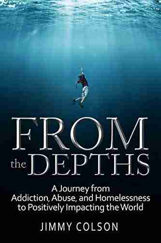 From the Depths: A Journey from Addiction Abuse and Homelessness to Positively Impacting the World