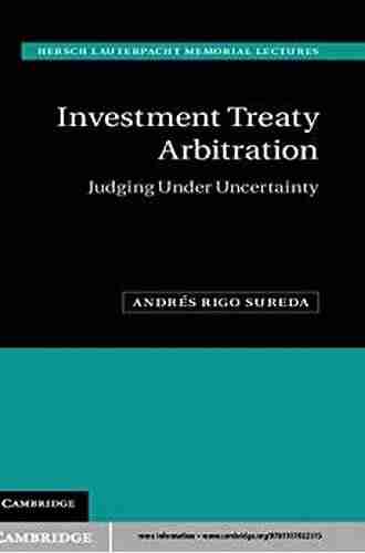 Investment Treaty Arbitration: Judging under Uncertainty (Hersch Lauterpacht Memorial Lectures 20)