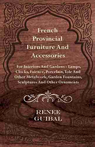 French Provincial Furniture and Accessories For Interiors and Gardens: Lamps Clocks Faience Porcelain Tole and Other Metalwork Garden Fountains Sculptures and Other Ornaments