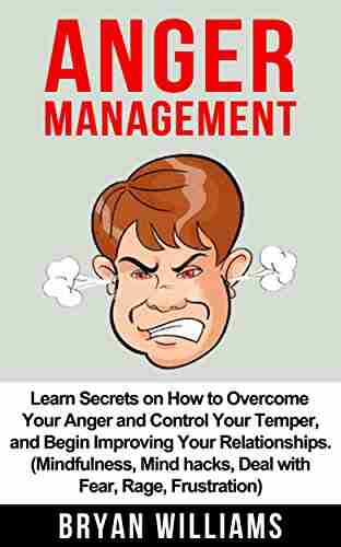 Anger Management: Learn Secrets on How to Overcome Your Anger and Control Your Temper and Begin Improving Your Relationships (Mindfullness Mind Hacks Frustration) (Emotional Mastery 1)