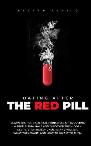 Dating After The Red Pill: Learn the fundamental principles of becoming a true alpha male and discover the hidden secrets to finally understand women what they want and how to give it to them