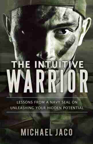 The Intuitive Warrior: Lessons From A Navy SEAL On Unleashing Your Hidden Potential