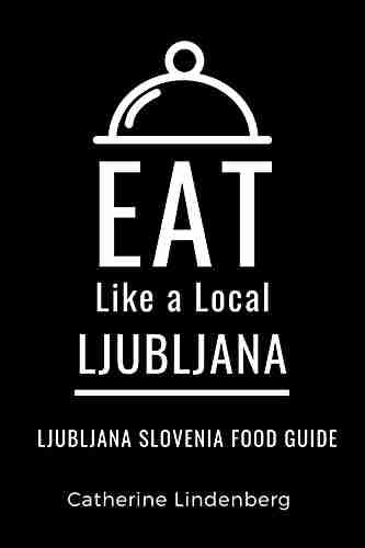 Eat Like A Local Ljubljana : Ljubljana Slovenia Food Guide (Eat Like A Local Cities Of Europe 12)