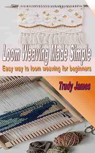 Loom Weaving Made Simple: Easy Way To Loom Weaving For Beginners