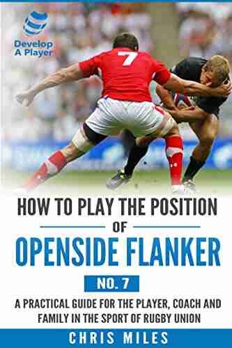 How To Play The Position Of Openside Flanker (No 7): A Practical Guide For The Player Coach And Family In The Sport Of Rugby Union (Develop A Player Rugby Union Player Manuals)