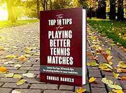 The Top 10 Tips For Playing Better Tennis Matches: Learn The Best Tennis Tips For Winning More Matches