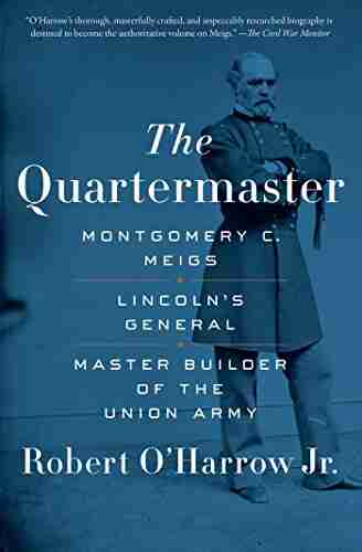 The Quartermaster: Montgomery C Meigs Lincoln S General Master Builder Of The Union Army