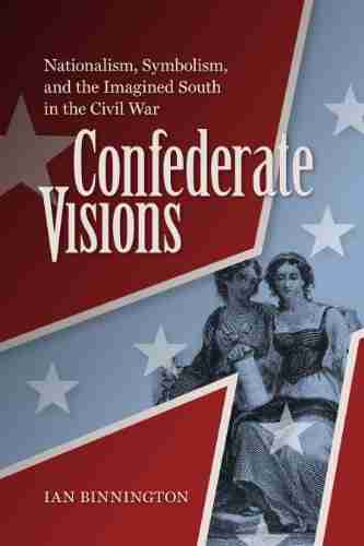 Confederate Visions: Nationalism Symbolism and the Imagined South in the Civil War (A Nation Divided)