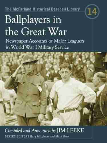 Ballplayers in the Great War: Newspaper Accounts of Major Leaguers in World War I Military Service (The McFarland Historical Baseball Library 14)