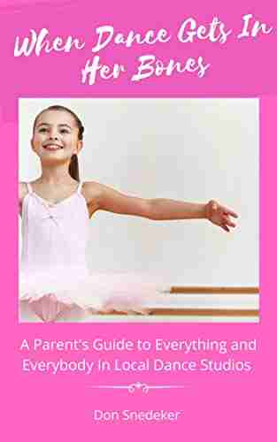 When Dance Gets In Her Bones: A Parent s Guide to Everything and Everybody in Local Dance Studios