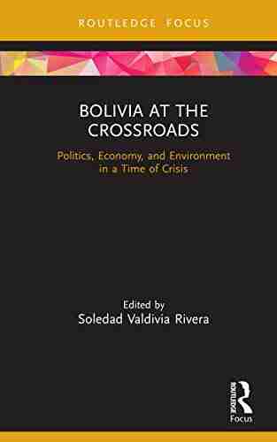 Bolivia At The Crossroads: Politics Economy And Environment In A Time Of Crisis (Routledge Studies In Latin American Development)