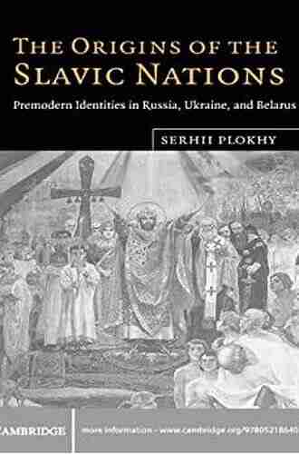 The Origins Of The Slavic Nations: Premodern Identities In Russia Ukraine And Belarus