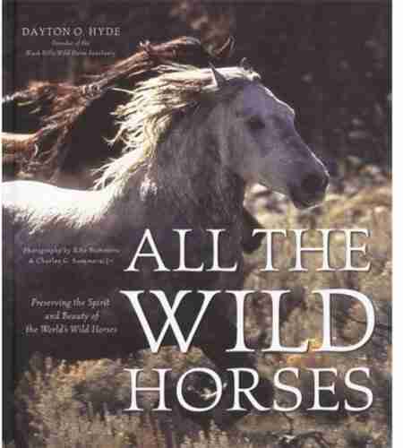 All The Wild Horses: Preserving The Spirit And Beauty Of The World S Wild Horses