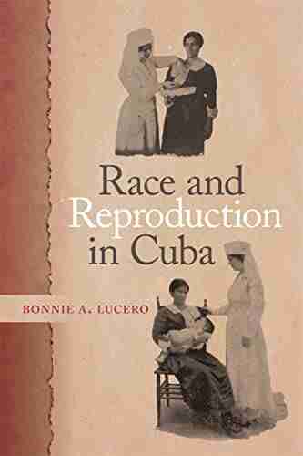 Race And Reproduction In Cuba (Race In The Atlantic World 1700 1900 Ser 42)