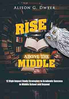 Rise Above The Middle: 12 High Impact Study Strategies For Success In Middle School And Beyond