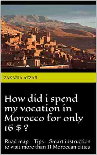 How Did I Spend My Vocation In Morocco For Only 16$ ?: Road Map Tips Smart Instruction To Visit More Than 11 Moroccan Cities