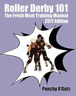 Roller Derby 101: The Fresh Meat Training Manual: 2017 Edition