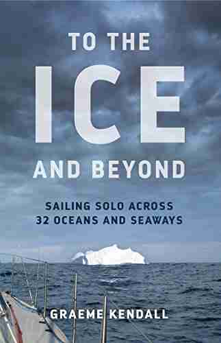 To The Ice And Beyond: Sailing Solo Across 32 Oceans And Seaways