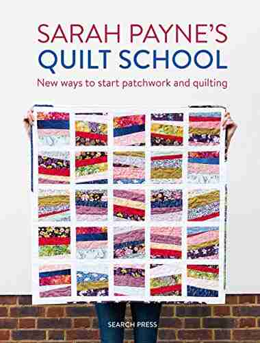 Sarah Payne S Quilt School: New Ways To Start Patchwork And Quilting