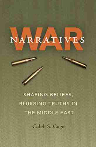 War Narratives: Shaping Beliefs Blurring Truths In The Middle East (Williams Ford Texas A M University Military History 163)